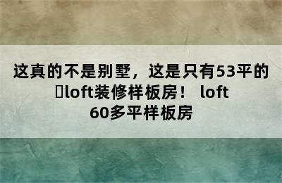 这真的不是别墅，这是只有53平的​loft装修样板房！ loft60多平样板房